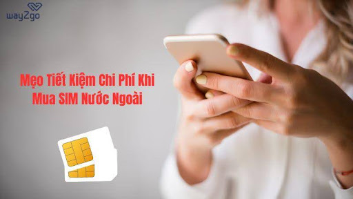 Tiết kiệm chi phí khi mua SIM nước ngoài tại Việt Nam với 3 mẹo nhỏ sau
