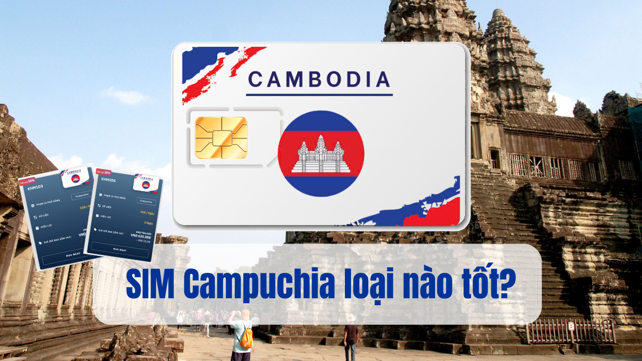 SIM Campuchia loại nào tốt? Mua ở đâu giá rẻ, kích hoạt dễ dàng?