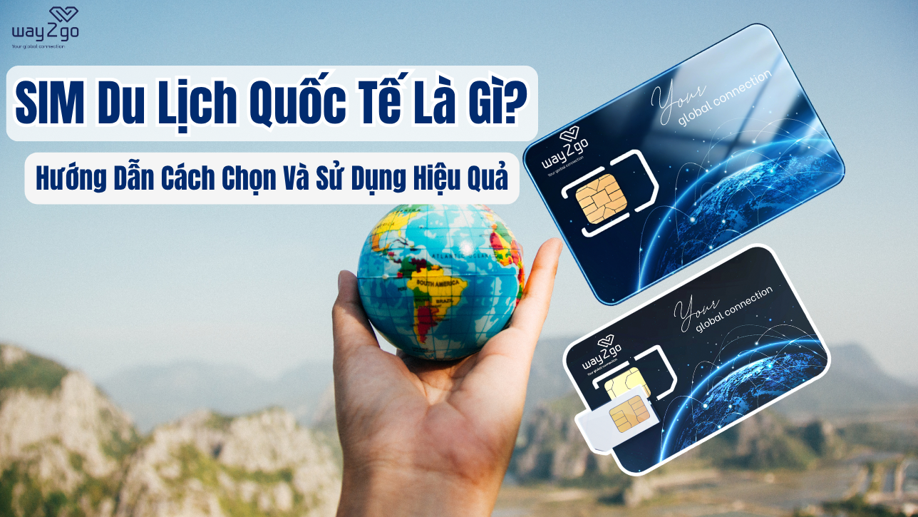 SIM Du Lịch Quốc Tế Là Gì? Hướng Dẫn Cách Chọn Và Sử Dụng Hiệu Quả
