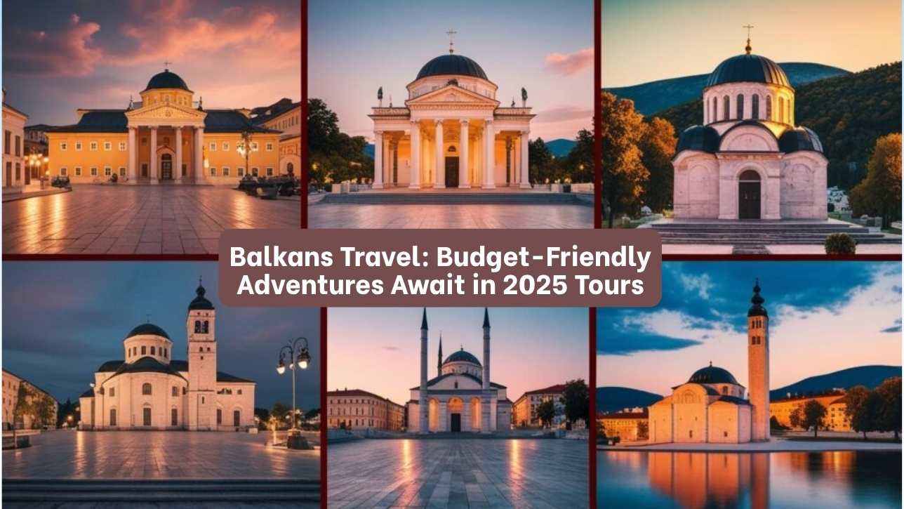 Balkans Travel: Budget-Friendly Adventures Await in 2025 Tours