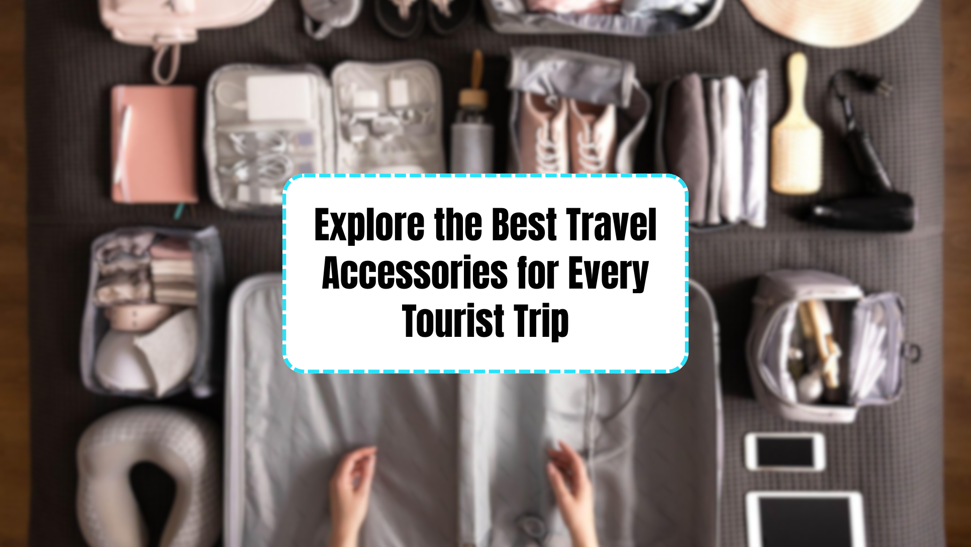 Explore the Best Travel Accessories for Every Tourist Trip