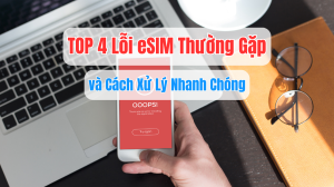 TOP 4 Lỗi eSIM Thường Gặp và Cách Xử Lý Nhanh Chóng
