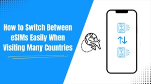 How to Switch Between eSIMs Easily When Visiting Many Countries