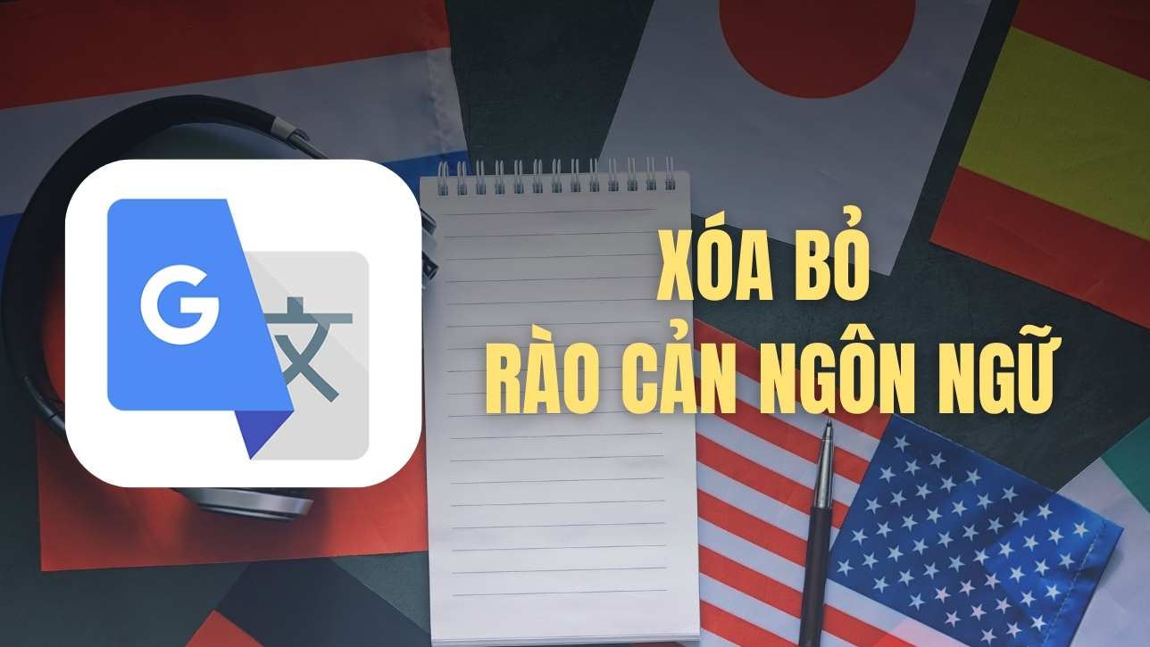 Google Dịch – Xóa bỏ rào cản ngôn ngữ