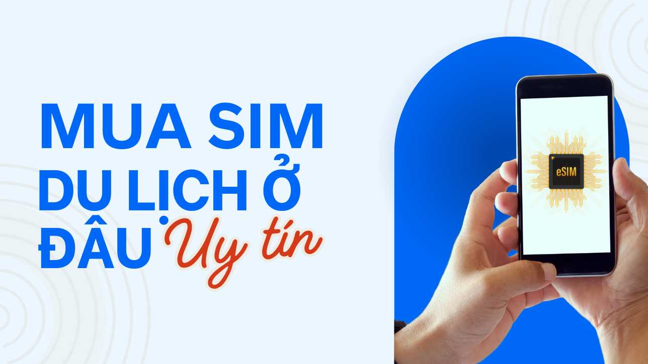 Mua eSIM du lịch quốc tế ở đâu uy tín?