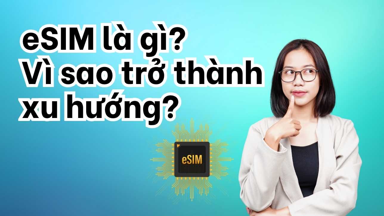 eSIM là gì? Vì sao trở thành xu hướng?